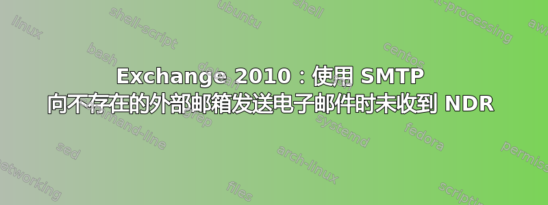 Exchange 2010：使用 SMTP 向不存在的外部邮箱发送电子邮件时未收到 NDR