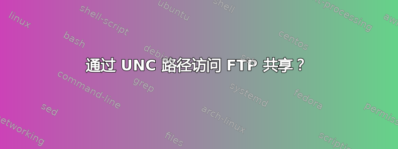 通过 UNC 路径访问 FTP 共享？