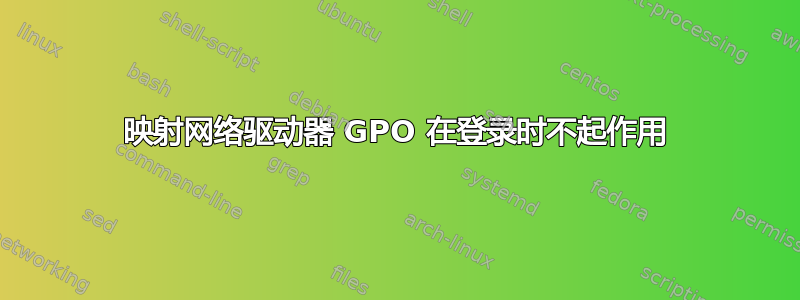 映射网络驱动器 GPO 在登录时不起作用