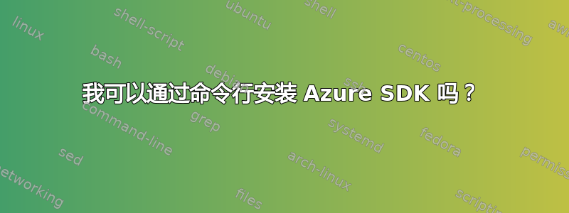 我可以通过命令行安装 Azure SDK 吗？