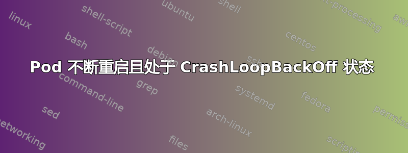 Pod 不断重启且处于 CrashLoopBackOff 状态