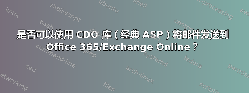 是否可以使用 CDO 库（经典 ASP）将邮件发送到 Office 365/Exchange Online？