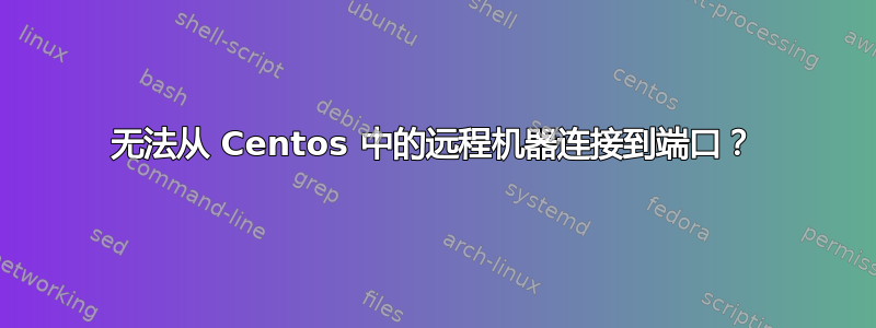 无法从 Centos 中的远程机器连接到端口？