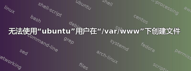 无法使用“ubuntu”用户在“/var/www”下创建文件