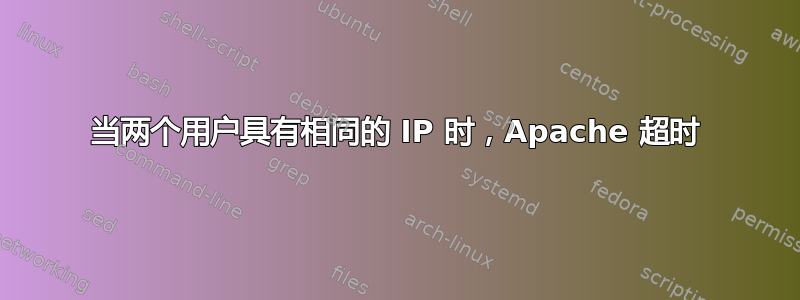 当两个用户具有相同的 IP 时，Apache 超时