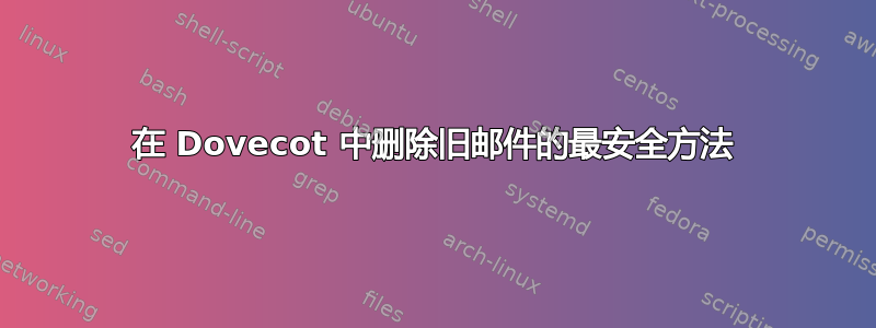 在 Dovecot 中删除旧邮件的最安全方法