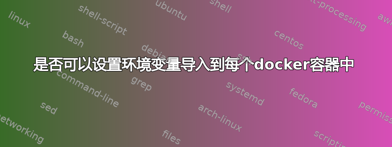 是否可以设置环境变量导入到每个docker容器中