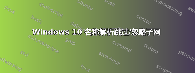 Windows 10 名称解析跳过/忽略子网