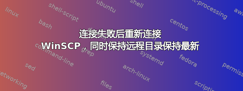 连接失败后重新连接 WinSCP，同时保持远程目录保持最新