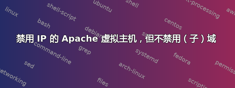 禁用 IP 的 Apache 虚拟主机，但不禁用（子）域