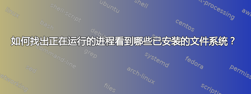 如何找出正在运行的进程看到哪些已安装的文件系统？