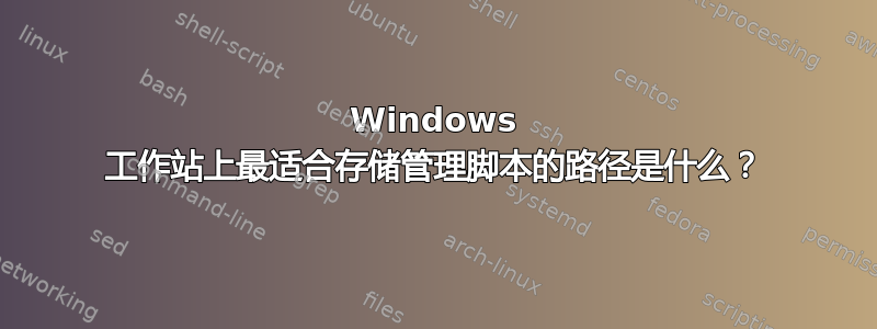 Windows 工作站上最适合存储管理脚本的路径是什么？