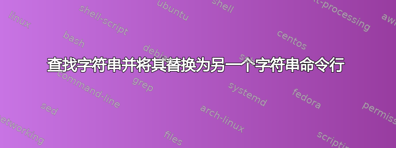 查找字符串并将其替换为另一个字符串命令行