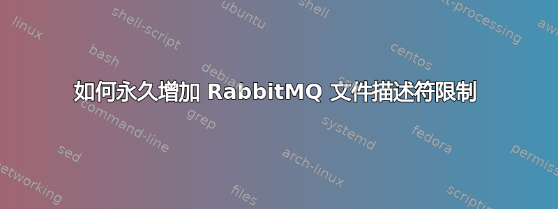 如何永久增加 RabbitMQ 文件描述符限制