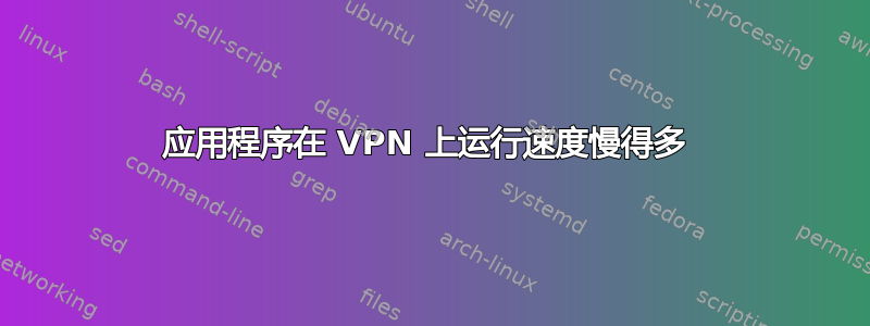 应用程序在 VPN 上运行速度慢得多 