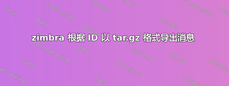 zimbra 根据 ID 以 tar.gz 格式导出消息