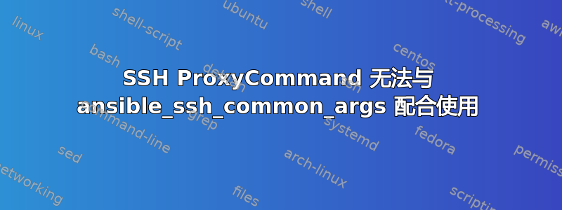 SSH ProxyCommand 无法与 ansible_ssh_common_args 配合使用