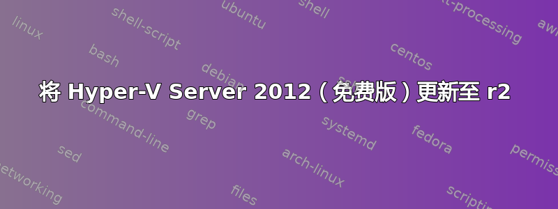 将 Hyper-V Server 2012（免费版）更新至 r2