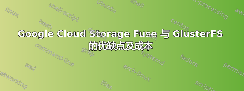 Google Cloud Storage Fuse 与 GlusterFS 的优缺点及成本