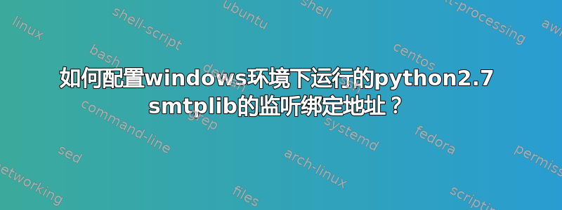 如何配置windows环境下运行的python2.7 smtplib的监听绑定地址？