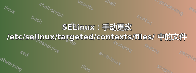 SELinux：手动更改 /etc/selinux/targeted/contexts/files/ 中的文件