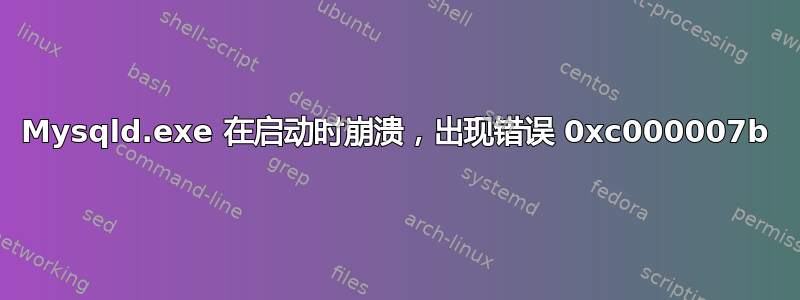 Mysqld.exe 在启动时崩溃，出现错误 0xc000007b