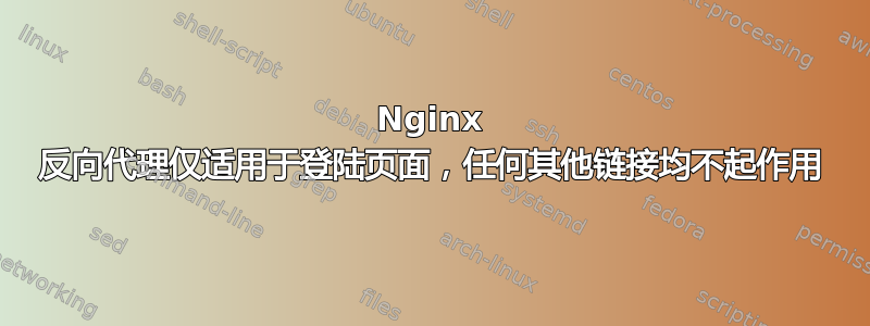 Nginx 反向代理仅适用于登陆页面，任何其他链接均不起作用