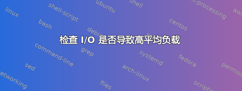 检查 I/O 是否导致高平均负载