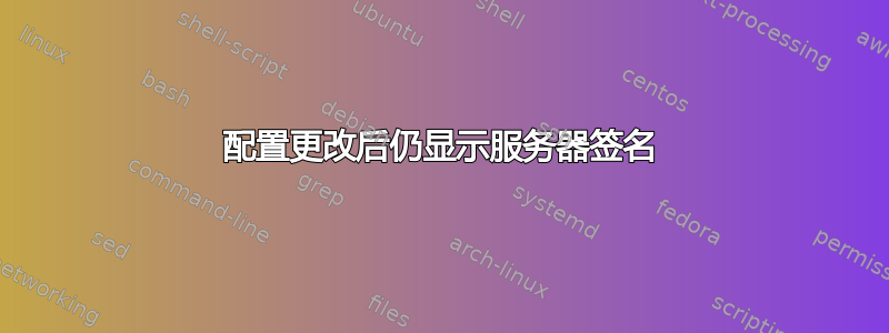 配置更改后仍显示服务器签名