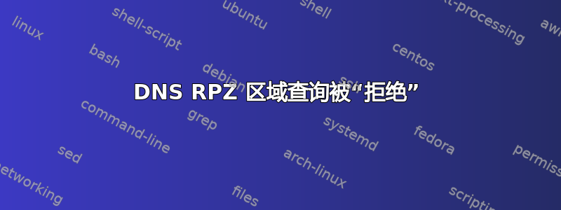 DNS RPZ 区域查询被“拒绝”