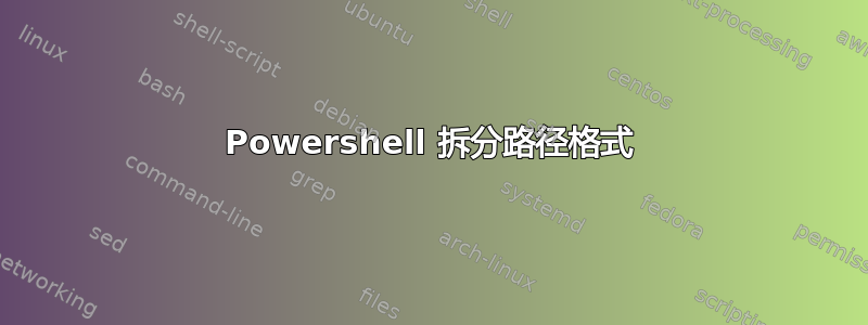 Powershell 拆分路径格式