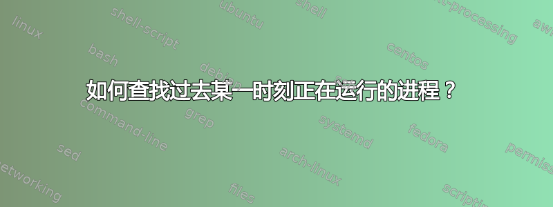 如何查找过去某一时刻正在运行的进程？