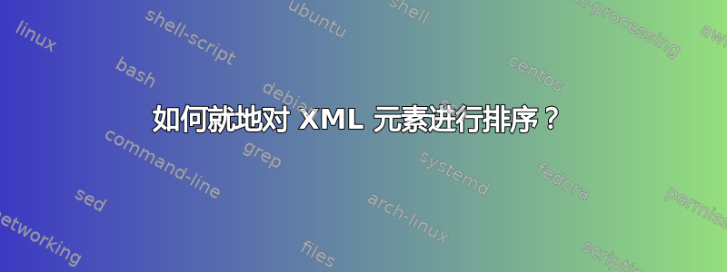 如何就地对 XML 元素进行排序？