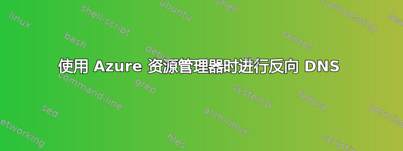 使用 Azure 资源管理器时进行反向 DNS