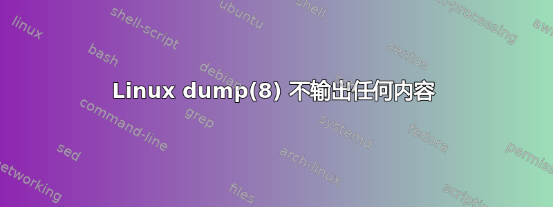 Linux dump(8) 不输出任何内容