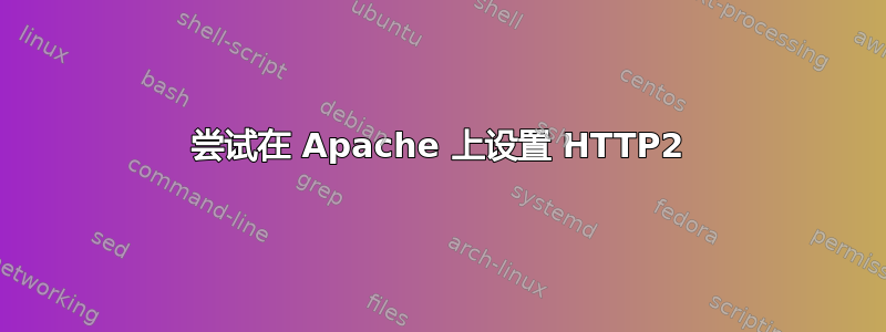 尝试在 Apache 上设置 HTTP2