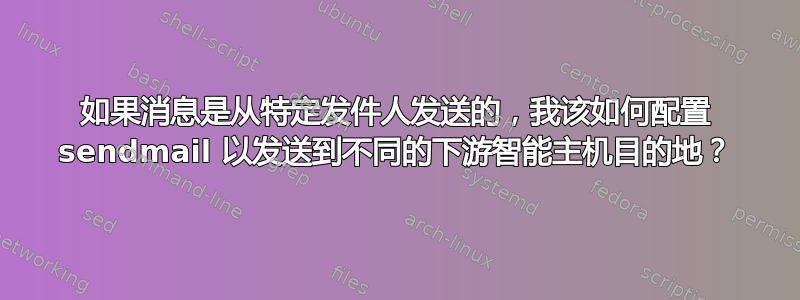 如果消息是从特定发件人发送的，我该如何配置 sendmail 以发送到不同的下游智能主机目的地？