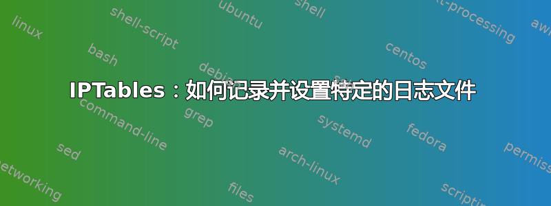 IPTables：如何记录并设置特定的日志文件