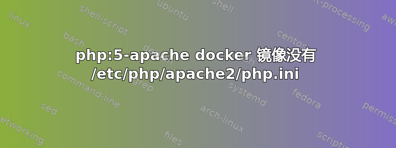 php:5-apache docker 镜像没有 /etc/php/apache2/php.ini