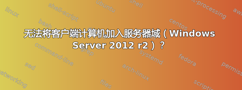 无法将客户端计算机加入服务器域（Windows Server 2012 r2）？