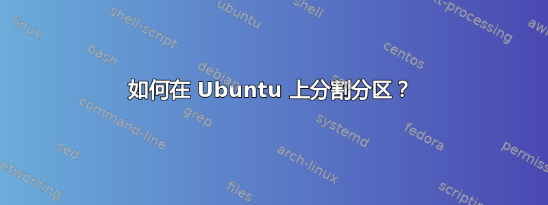 如何在 Ubuntu 上分割分区？