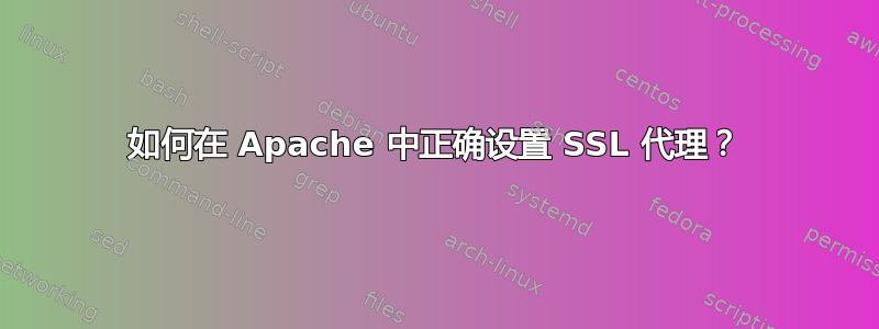 如何在 Apache 中正确设置 SSL 代理？