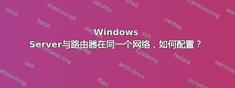 Windows Server与路由器在同一个网络，如何配置？