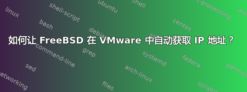 如何让 FreeBSD 在 VMware 中自动获取 IP 地址？