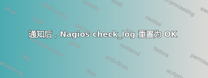 通知后，Nagios check_log 重置为 OK