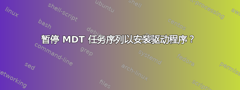 暂停 MDT 任务序列以安装驱动程序？