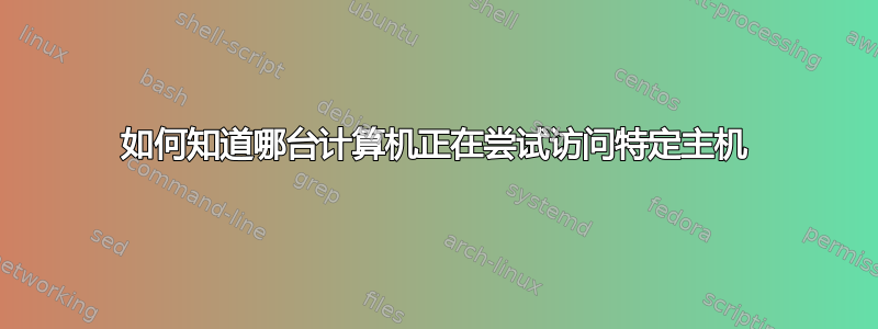 如何知道哪台计算机正在尝试访问特定主机