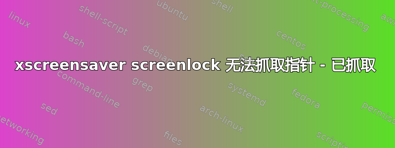 xscreensaver screenlock 无法抓取指针 - 已抓取