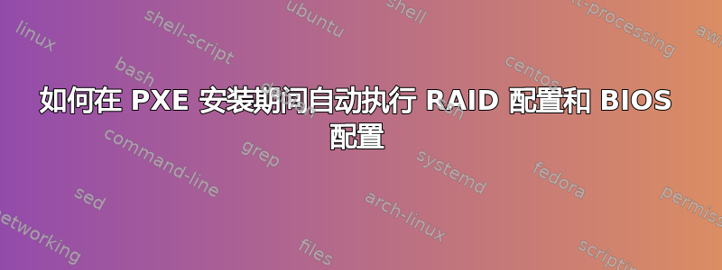 如何在 PXE 安装期间自动执行 RAID 配置和 BIOS 配置