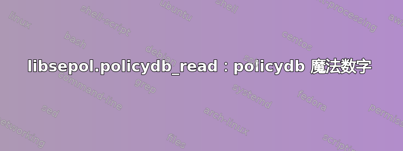 libsepol.policydb_read：policydb 魔法数字